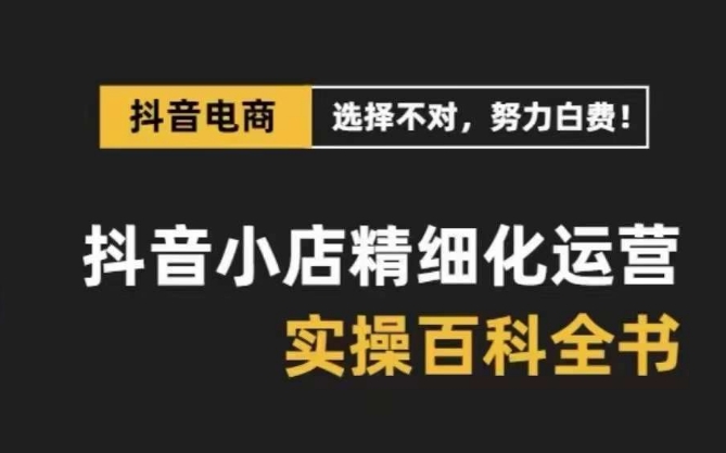 抖音小店精细化运营百科全书，保姆级运营实操讲解-红薯资源库