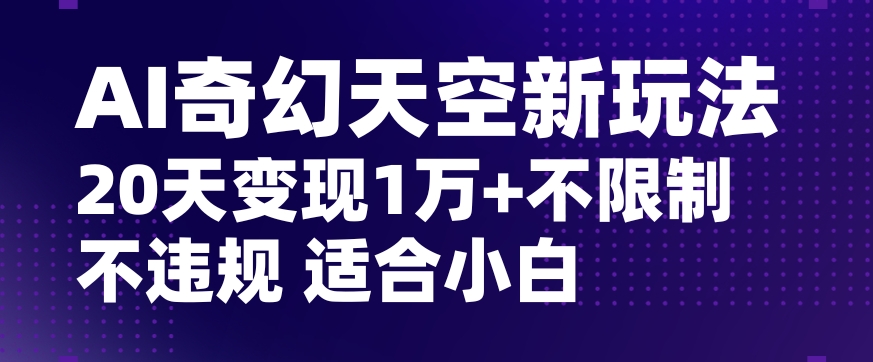 AI奇幻天空，20天变现五位数玩法，不限制不违规不封号玩法，适合小白操作【揭秘】-红薯资源库