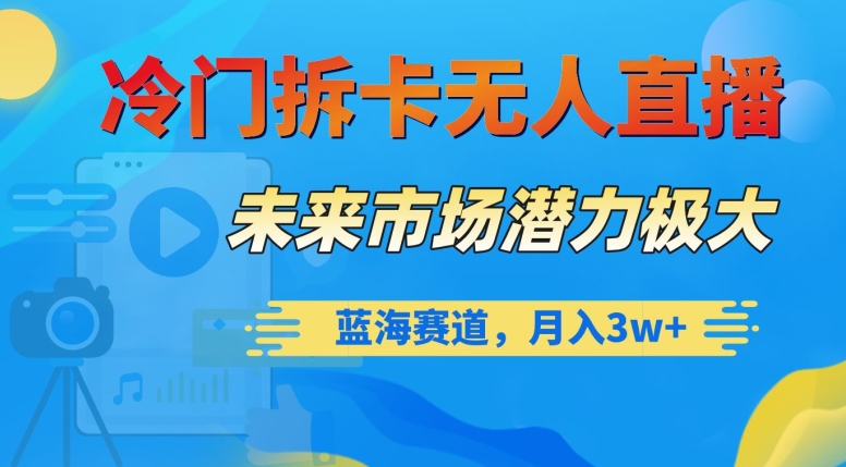 冷门拆卡无人直播，未来市场潜力极大，蓝海赛道，月入3w+【揭秘】-红薯资源库