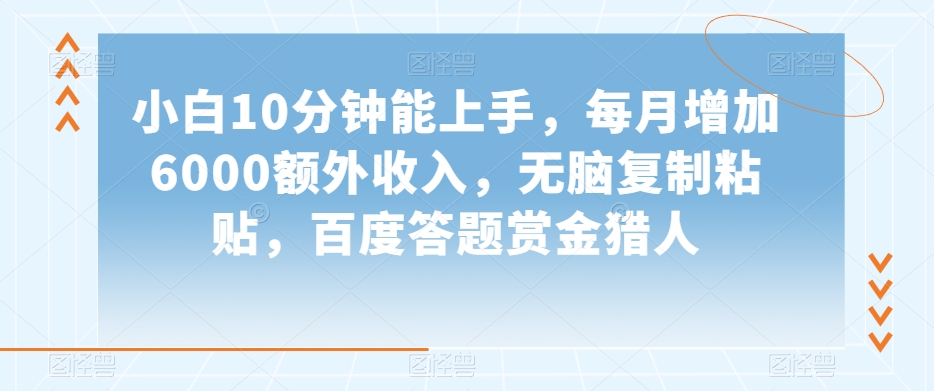 小白10分钟能上手，每月增加6000额外收入，无脑复制粘贴‌，百度答题赏金猎人【揭秘】-红薯资源库