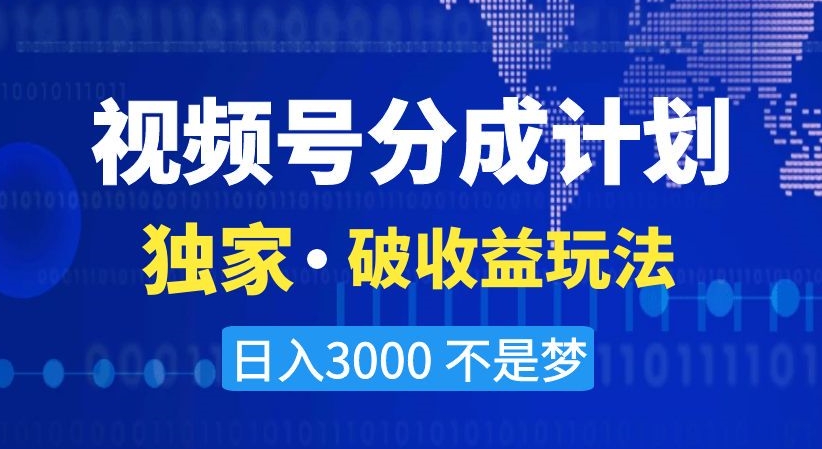 视频号分成计划，独家·破收益玩法，日入3000不是梦【揭秘】-红薯资源库