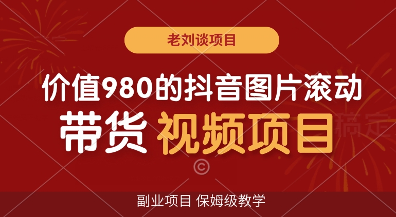 价值980的抖音图片滚动带货视频副业项目，保姆级教学【揭秘】-红薯资源库