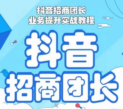 抖音招商团长业务提升实战教程，抖音招商团长如何实现躺赚-红薯资源库