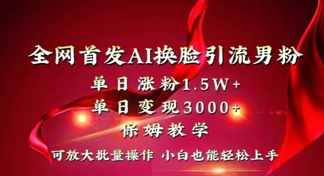 全网首发Ai换脸引流男粉，单日涨粉1.5w+，单日变现3000+，小白也能轻松上手拿结果【揭秘】-红薯资源库