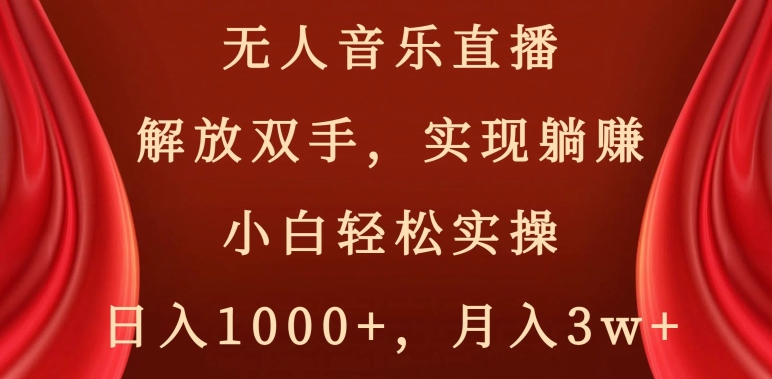 无人音乐直播，解放双手，实现躺赚，小白轻松实操，日入1000+，月入3w+【揭秘】-红薯资源库