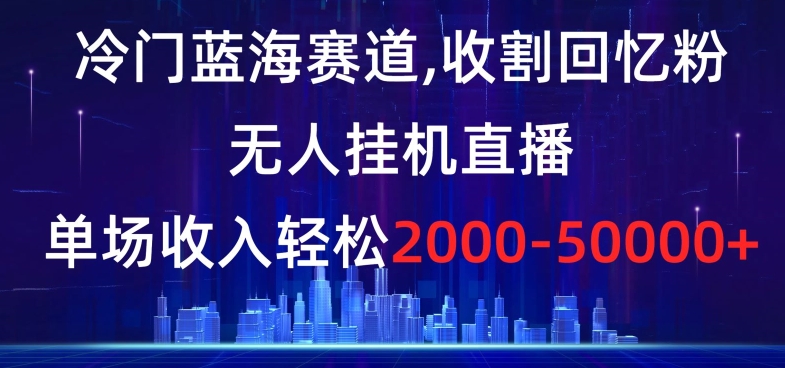 冷门蓝海赛道，收割回忆粉，无人挂机直播，单场收入轻松2000-5w+【揭秘】-红薯资源库