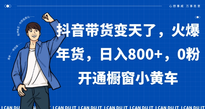 抖音带货变天了，火爆年货，日入800+，0粉开通橱窗小黄车【揭秘】-红薯资源库