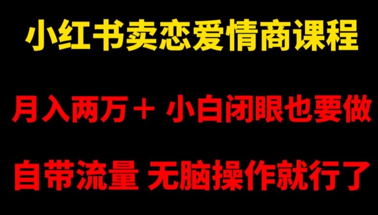 小红书卖恋爱情商课程，月入两万＋，小白闭眼也要做，自带流量，无脑操作就行了【揭秘】-红薯资源库