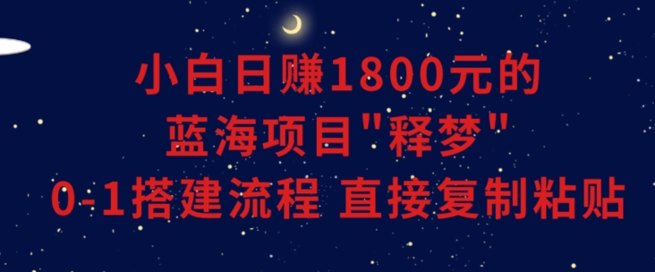 小白能日赚1800元的蓝海项目”释梦”0-1搭建流程可直接复制粘贴长期做【揭秘】-红薯资源库