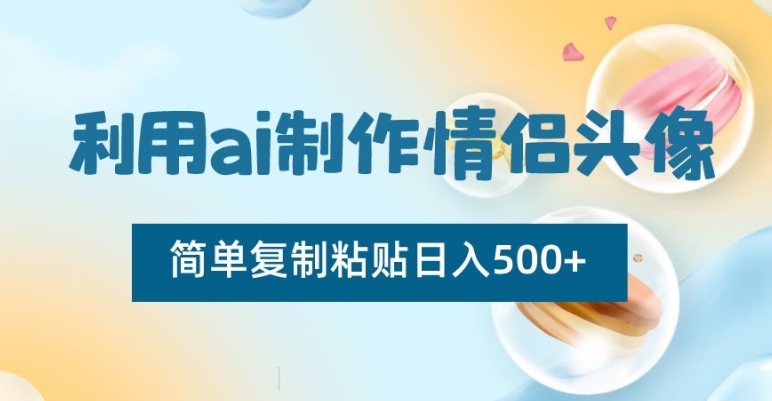 利用ai制作情侣头像，简单复制粘贴日入500+【揭秘】-红薯资源库