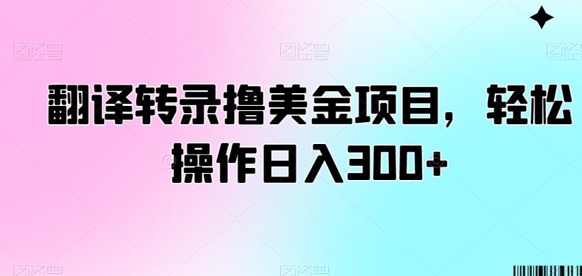 翻译转录撸美金项目，轻松操作日入300+【揭秘】-红薯资源库