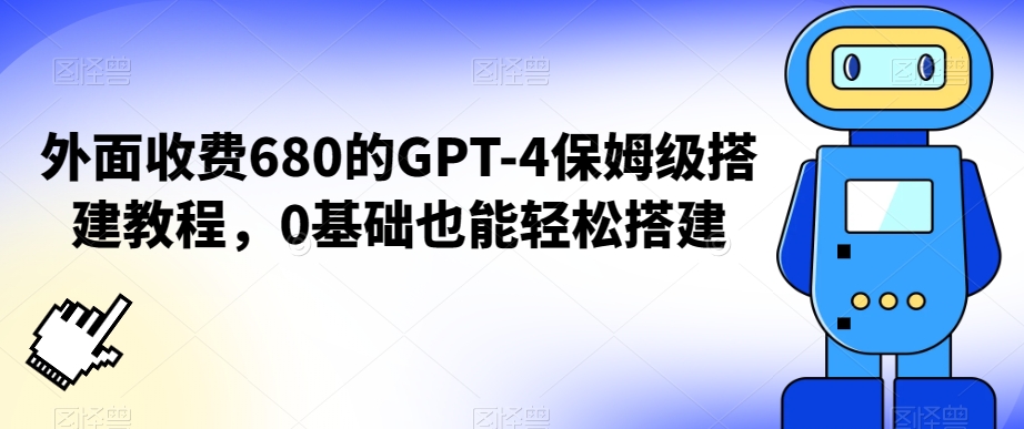 外面收费680的GPT-4保姆级搭建教程，0基础也能轻松搭建【揭秘】-红薯资源库