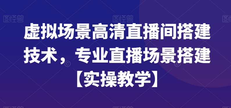 虚拟场景高清直播间搭建技术，专业直播场景搭建【实操教学】-红薯资源库