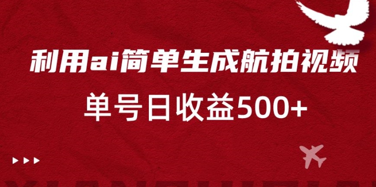 利用ai简单复制粘贴，生成航拍视频，单号日收益500+【揭秘】-红薯资源库