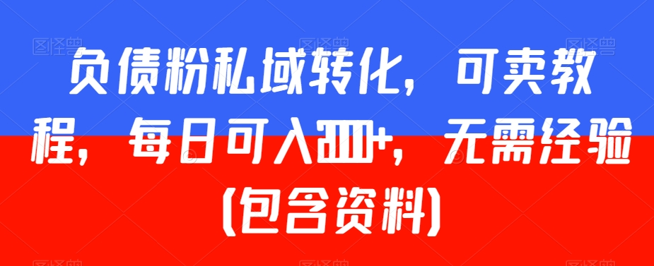 负债粉私域转化，可卖教程，每日可入2000+，无需经验（包含资料）【揭秘】-红薯资源库