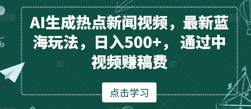 AI生成热点新闻视频，最新蓝海玩法，日入500+，通过中视频赚稿费【揭秘】-红薯资源库