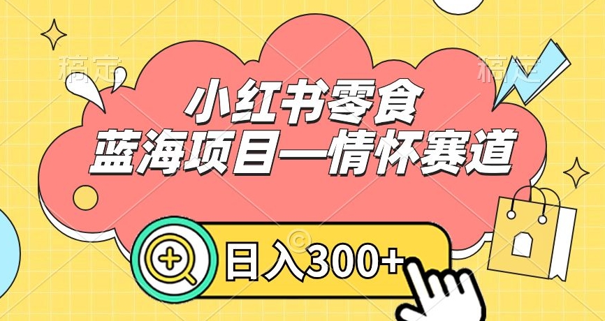 小红书零食蓝海项目—情怀赛道，0门槛，日入300+【揭秘】-红薯资源库