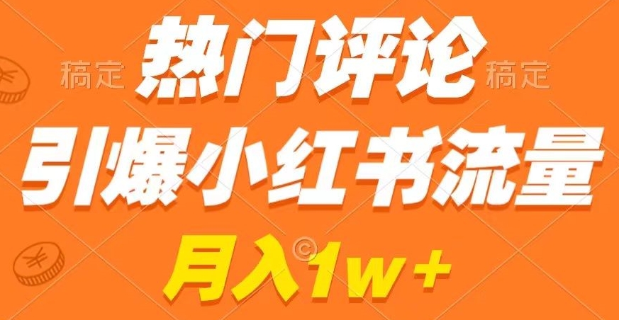 热门评论引爆小红书流量，作品制作简单，商单接到手软【揭秘】-红薯资源库