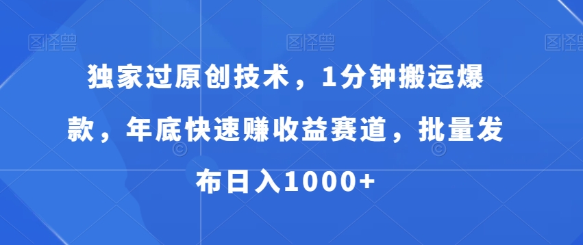 独家过原创技术，1分钟搬运爆款，年底快速赚收益赛道，批量发布日入1000+【揭秘】-红薯资源库