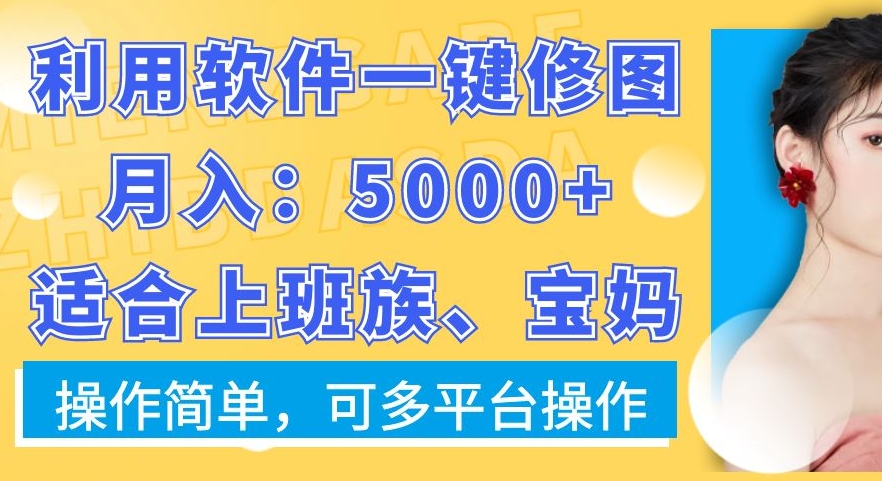 利用软件一键修图月入5000+，适合上班族、宝妈，操作简单，可多平台操作【揭秘】-红薯资源库