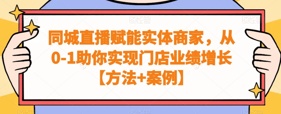 同城直播赋能实体商家，从0-1助你实现门店业绩增长【方法+案例】-红薯资源库