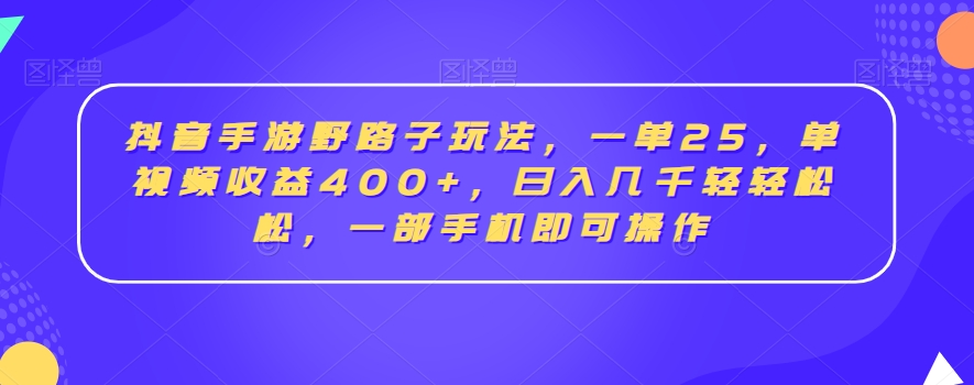 抖音手游野路子玩法，一单25，单视频收益400+，日入几千轻轻松松，一部手机即可操作【揭秘】-红薯资源库