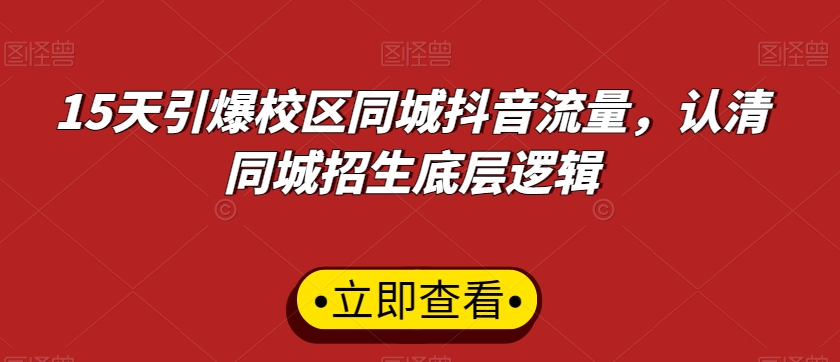 15天引爆校区同城抖音流量，认清同城招生底层逻辑-红薯资源库