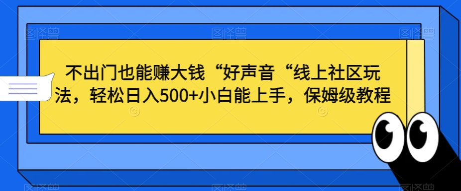 不出门也能赚大钱“好声音“线上社区玩法，轻松日入500+小白能上手，保姆级教程【揭秘】-红薯资源库