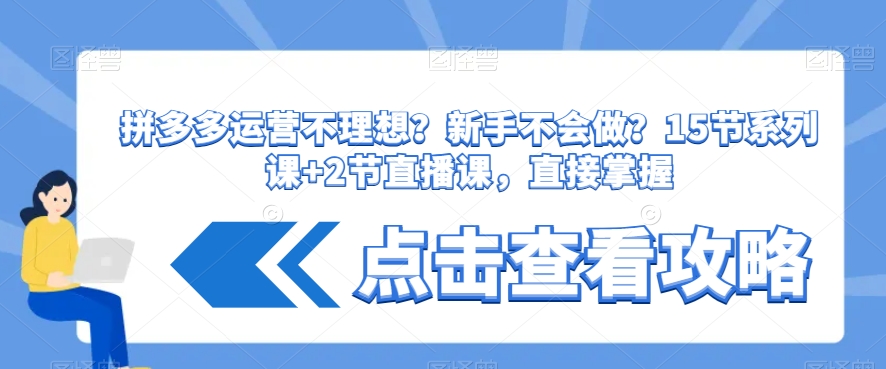 拼多多运营不理想？新手不会做？​15节系列课+2节直播课，直接掌握-红薯资源库