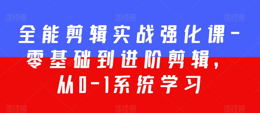 全能剪辑实战强化课-零基础到进阶剪辑，从0-1系统学习，200节课程加强版！-红薯资源库