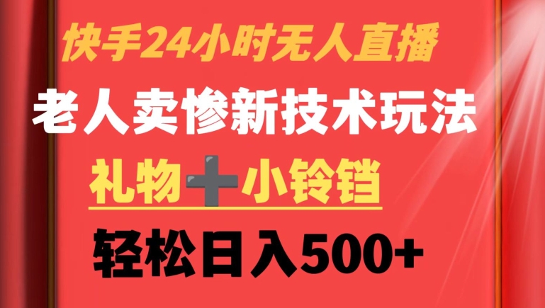 快手24小时无人直播，老人卖惨最新技术玩法，礼物+小铃铛，轻松日入500+【揭秘】-红薯资源库