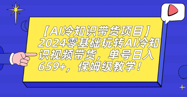 【AI冷知识带货项目】2024零基础玩转AI冷知识视频带货，单号日入659+，保姆级教学【揭秘】-红薯资源库