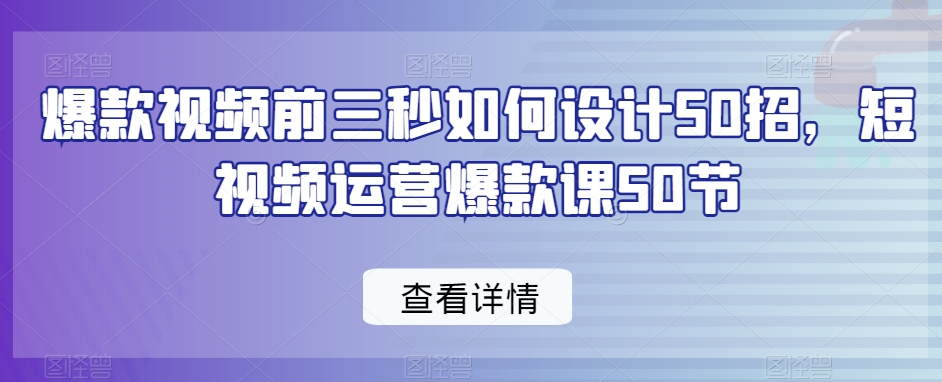 爆款视频前三秒如何设计50招，短视频运营爆款课50节-红薯资源库