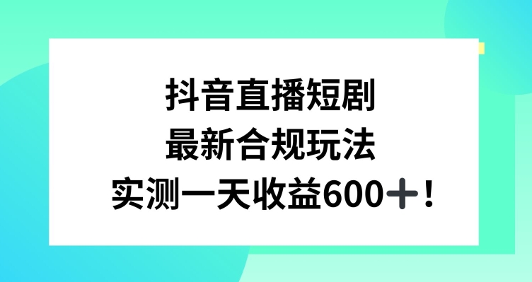 抖音直播短剧最新合规玩法，实测一天变现600+，教程+素材全解析【揭秘】-红薯资源库