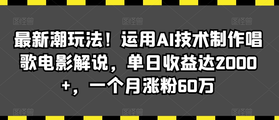 最新潮玩法！运用AI技术制作唱歌电影解说，单日收益达2000+，一个月涨粉60万【揭秘】-红薯资源库