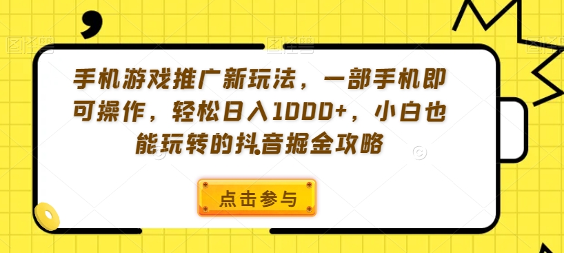 手机游戏推广新玩法，一部手机即可操作，轻松日入1000+，小白也能玩转的抖音掘金攻略【揭秘】-红薯资源库