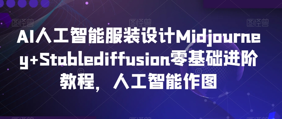 AI人工智能服装设计Midjourney+Stablediffusion零基础进阶教程，人工智能作图-红薯资源库