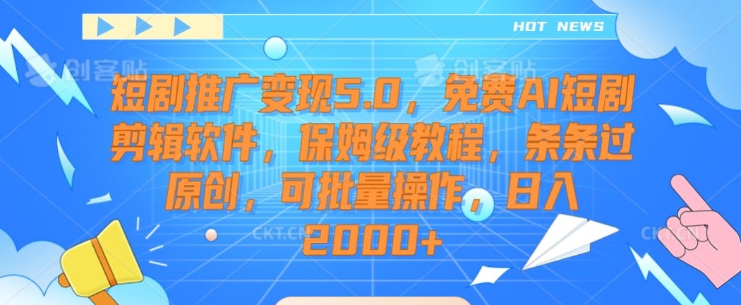 短剧推广变现5.0，免费AI短剧剪辑软件，保姆级教程，条条过原创，可批量操作，日入2000+【揭秘】-红薯资源库