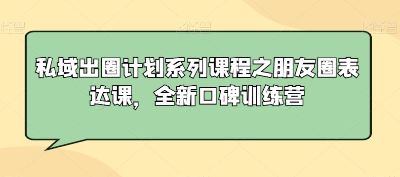 私域出圈计划系列课程之朋友圈表达课，全新口碑训练营-红薯资源库