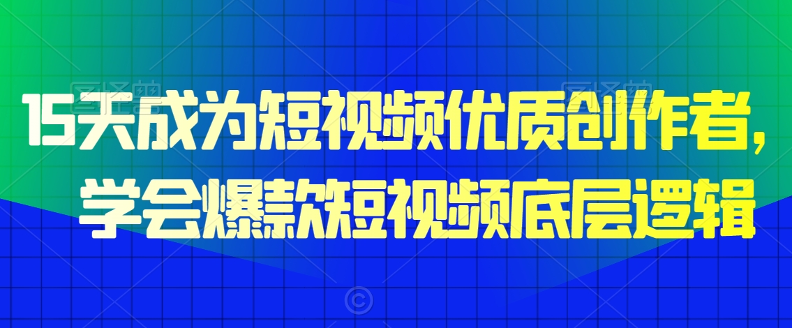 15天成为短视频优质创作者，​学会爆款短视频底层逻辑-红薯资源库