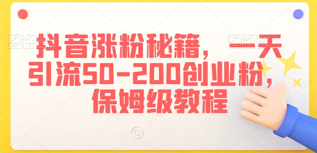 抖音涨粉秘籍，一天引流50-200创业粉，保姆级教程【揭秘】-红薯资源库