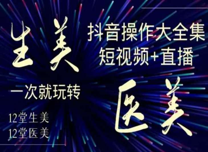 美业全干货·生美·医美抖音操作合集，短视频+直播，一次就玩转-红薯资源库