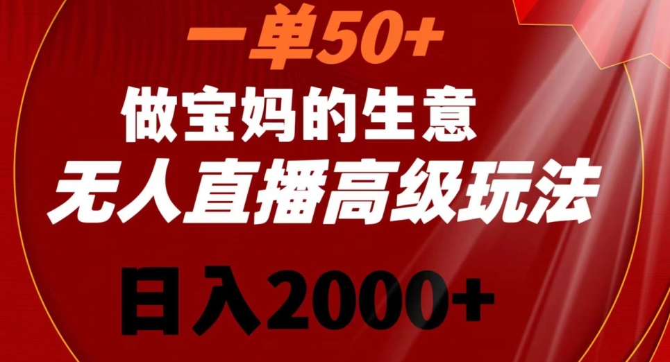 一单50做宝妈的生意，新生儿胎教资料无人直播高级玩法，日入2000+【揭秘】-红薯资源库