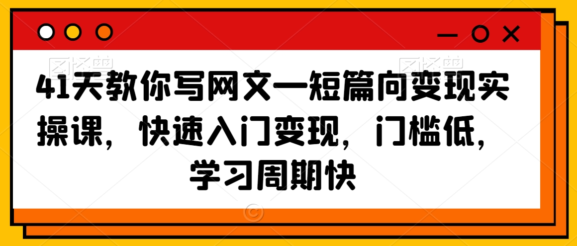 41天教你写网文—短篇向变现实操课，快速入门变现，门槛低，学习周期快-红薯资源库