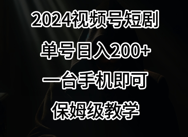 2024风口，视频号短剧，单号日入200+，一台手机即可操作，保姆级教学【揭秘】-红薯资源库