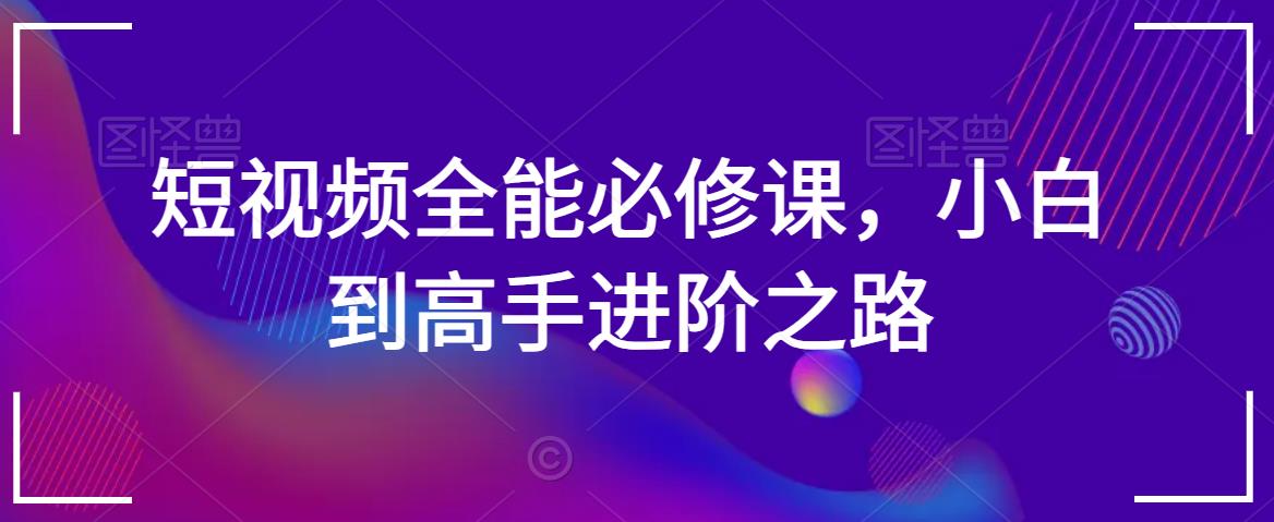 短视频全能必修课，小白到高手进阶之路-红薯资源库