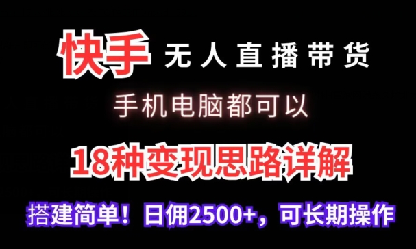 快手无人直播带货，手机电脑都可以，18种变现思路详解，搭建简单日佣2500+【揭秘】-红薯资源库