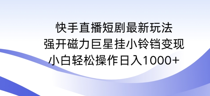 快手直播短剧最新玩法，强开磁力巨星挂小铃铛变现，小白轻松操作日入1000+【揭秘】-红薯资源库