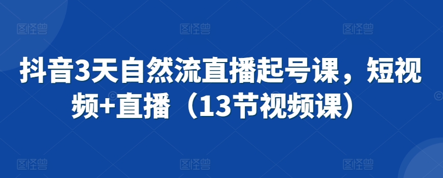 抖音3天自然流直播起号课，短视频+直播（13节视频课）-红薯资源库