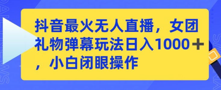 抖音最火无人直播，女团礼物弹幕玩法，日赚一千＋，小白闭眼操作【揭秘】-红薯资源库